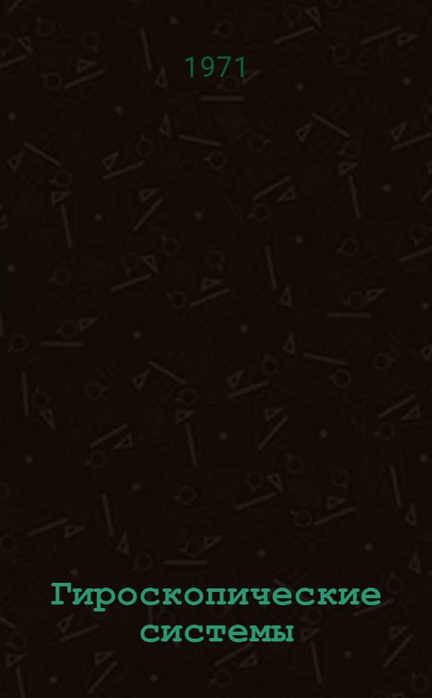 Гироскопические системы : [Учеб. пособие для вузов по специальности "Гироскоп. приборы и устройства"] Ч. 1-. Ч. 2 : Гироскопические приборы и системы