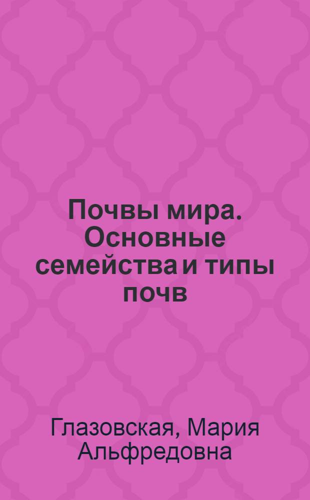 Почвы мира. Основные семейства и типы почв : Учеб. пособие для геогр. фак. ун-тов : Ч. 1