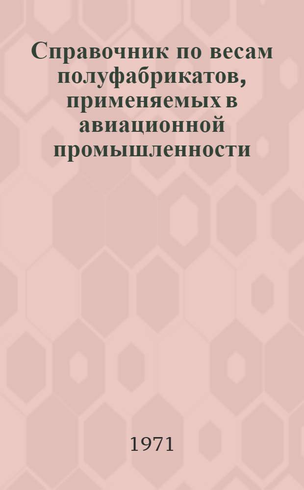 Справочник по весам полуфабрикатов, применяемых в авиационной промышленности : [В 2 т.] Т. 1-. Т. 1. Кн. 1 : Алюминиевые сплавы