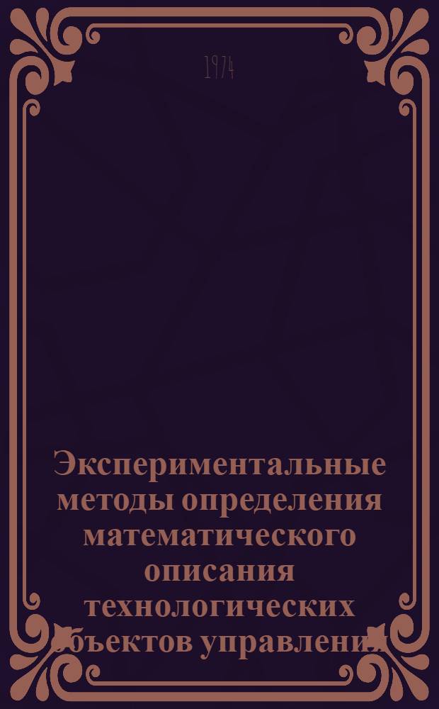 Экспериментальные методы определения математического описания технологических объектов управления : Учеб. пособие [В 2 ч.] Ч. 1-. Ч. 1 : Статистические методы определения динамических характеристик объектов управления