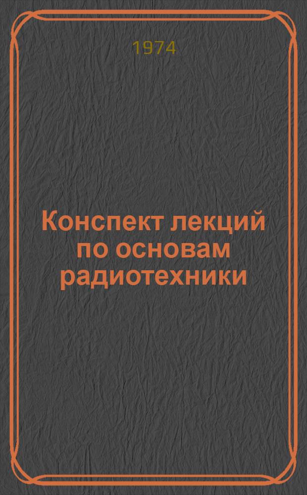 Конспект лекций по основам радиотехники : Разд. 1-. Разд. 1 : Основы теории радиолиний связи и телеметрических систем