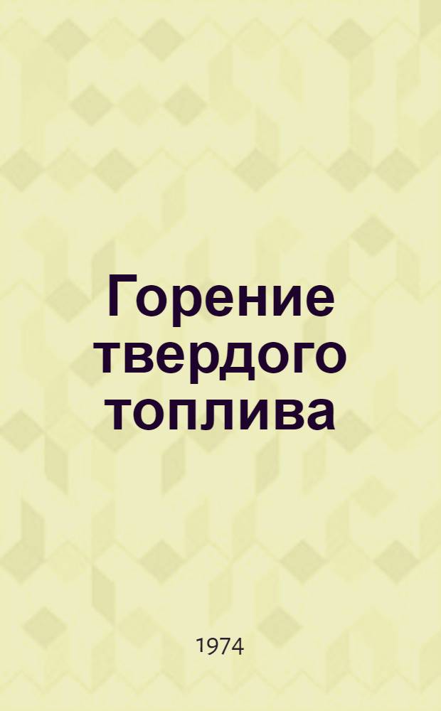 Горение твердого топлива : Материалы IV всесоюз. конф. 19-21 марта 1974 г. [Ч.] 1-. 1