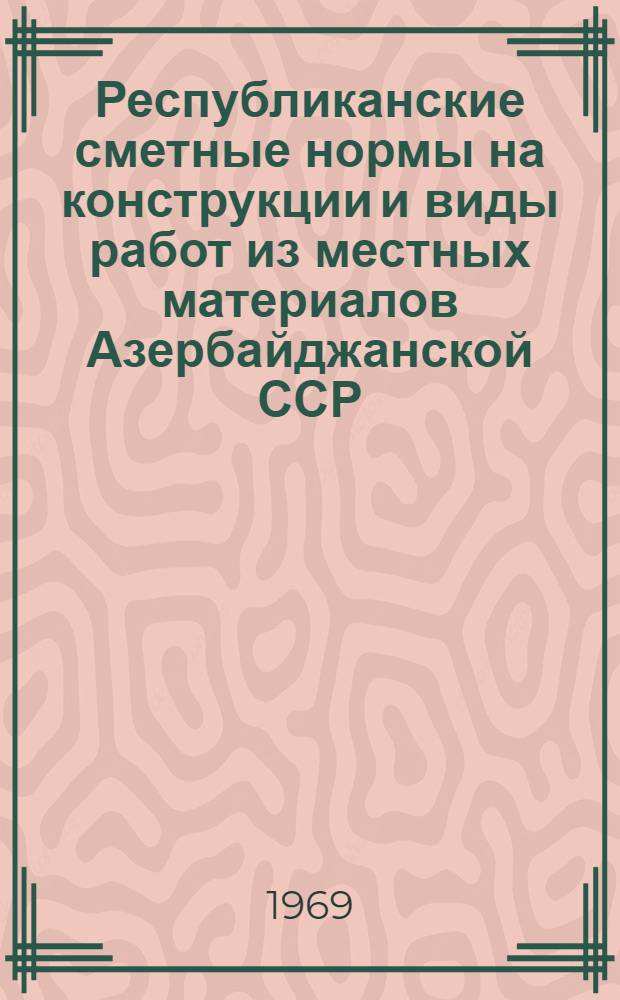 Республиканские сметные нормы на конструкции и виды работ из местных материалов Азербайджанской ССР : (РСН-69)