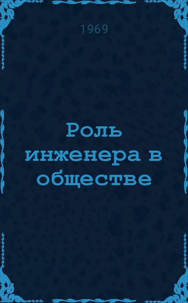 Роль инженера в обществе : (По материалам Всемирной конференции ЮНЕСКО 9-13 дек. 1968 г. в Париже)