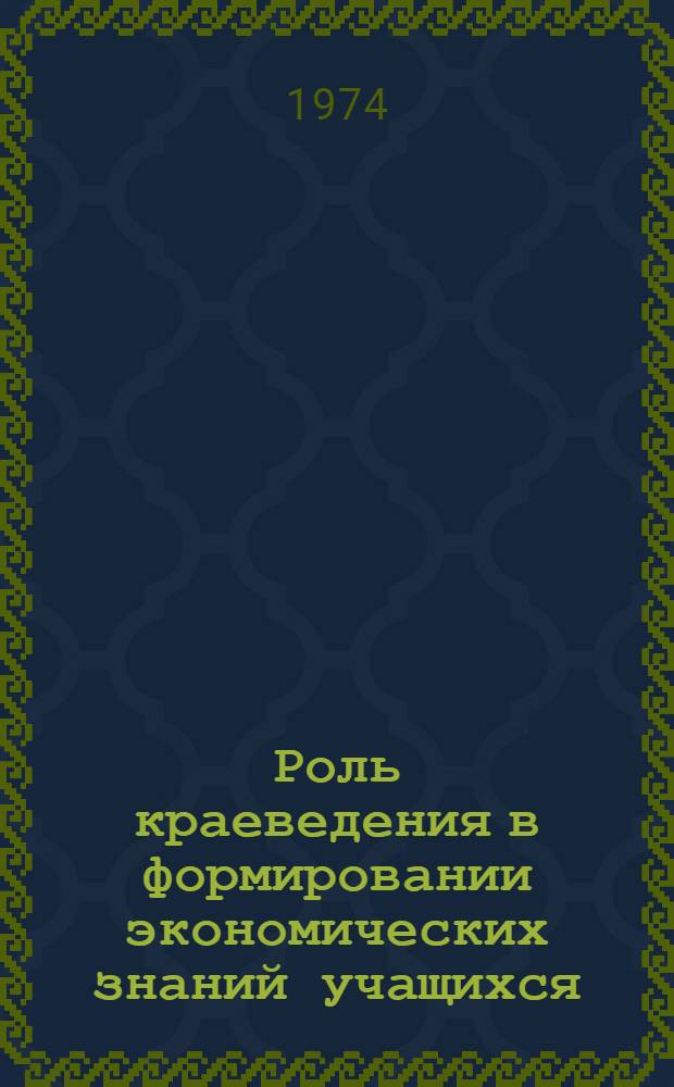 Роль краеведения в формировании экономических знаний учащихся : (Метод. рекомендации)
