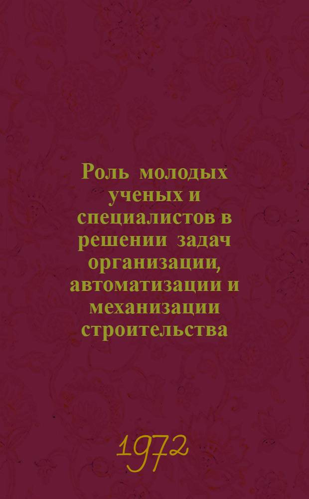 Роль молодых ученых и специалистов в решении задач организации, автоматизации и механизации строительства : Тезисы докл. науч.-техн. конф