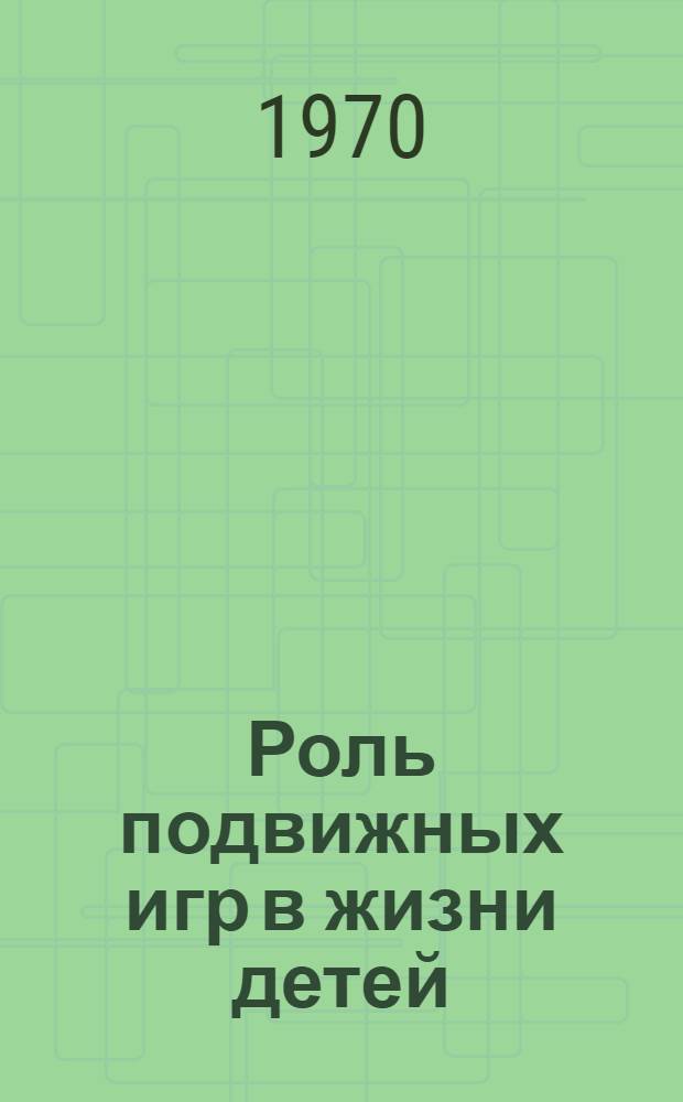 Роль подвижных игр в жизни детей : Метод. рекомендации отрядному вожатому, вожатому октябрят и массовику-затейнику