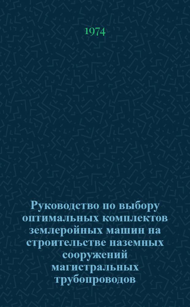 Руководство по выбору оптимальных комплектов землеройных машин на строительстве наземных сооружений магистральных трубопроводов : Р 160-74