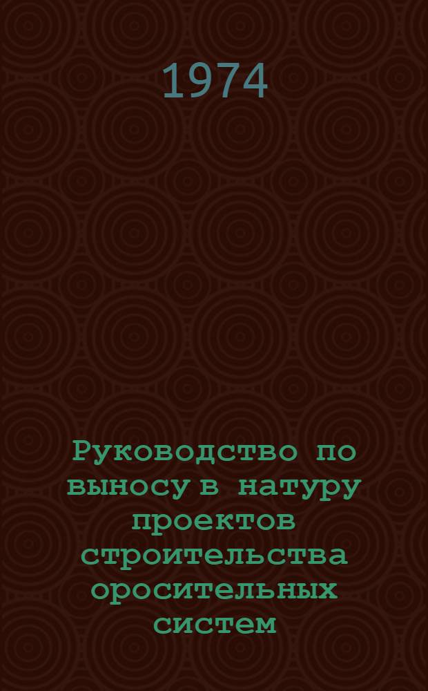 Руководство по выносу в натуру проектов строительства оросительных систем : Утв. 5/VI 1974 г.