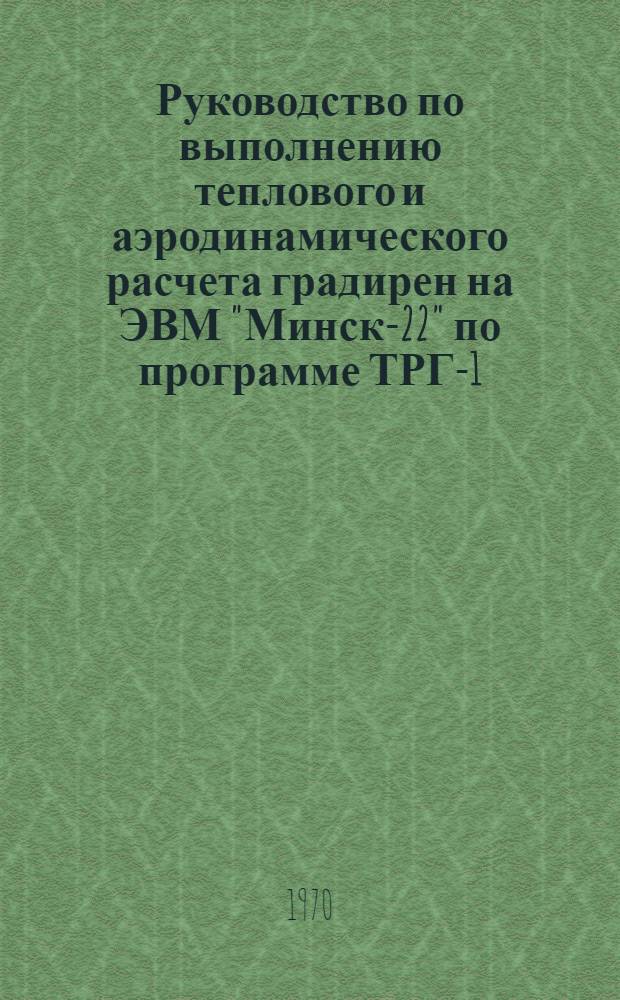 Руководство по выполнению теплового и аэродинамического расчета градирен на ЭВМ "Минск-22" по программе ТРГ-1