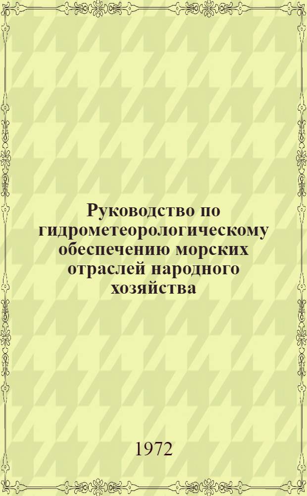 Руководство по гидрометеорологическому обеспечению морских отраслей народного хозяйства : Вводится в действие с 1/VII 1972 г.