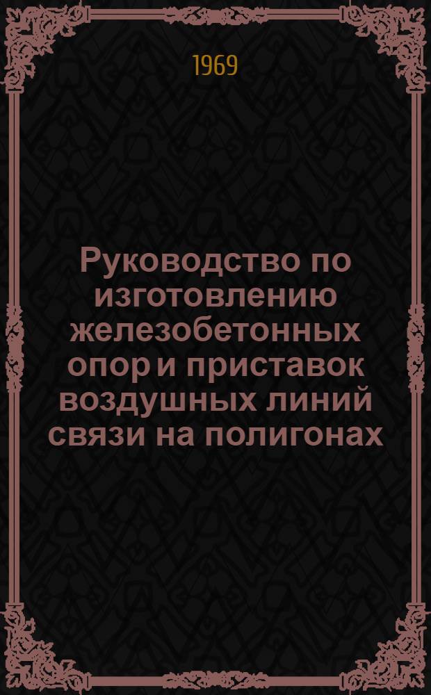 Руководство по изготовлению железобетонных опор и приставок воздушных линий связи на полигонах