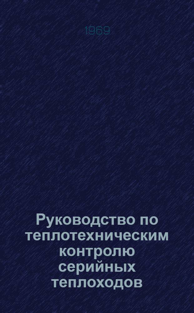 Руководство по теплотехническим контролю серийных теплоходов : Утв. и введено в действие 29 апр. 1968 г