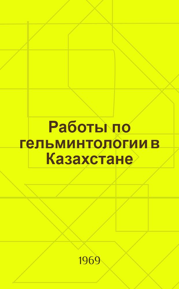 Работы по гельминтологии в Казахстане : (Сборник статей) : Посвящается 90-летию со дня рождения акад. К.И. Скрябина