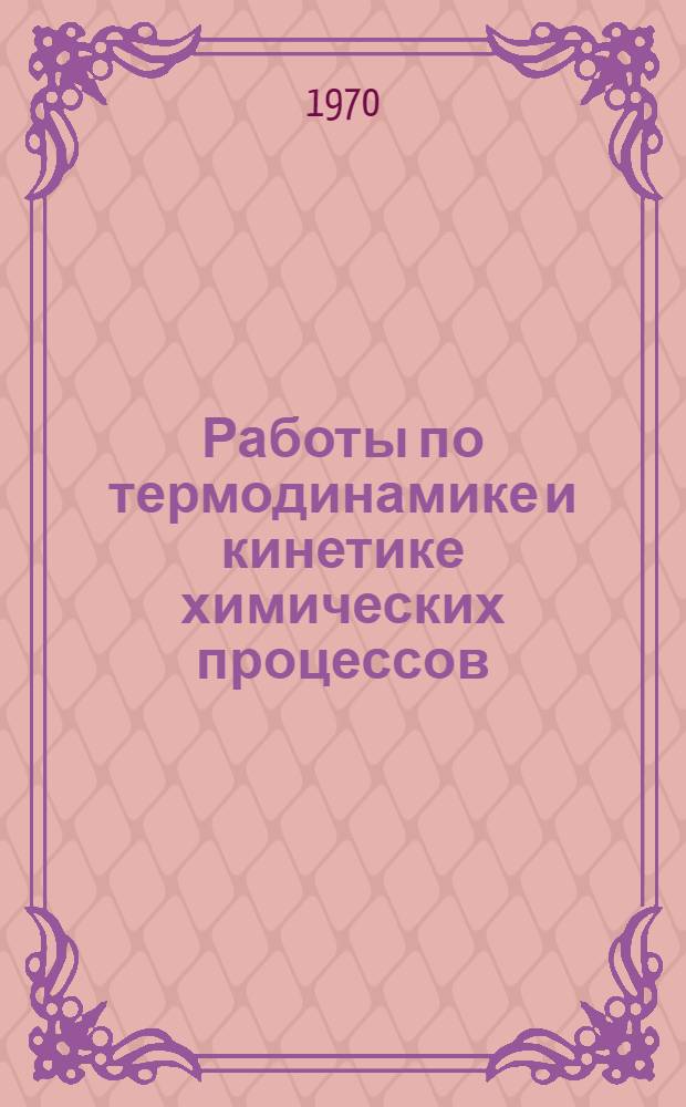 Работы по термодинамике и кинетике химических процессов : Сборник статей