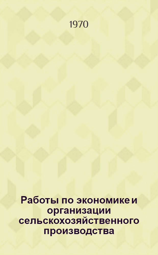 Работы по экономике и организации сельскохозяйственного производства : Сборник статей