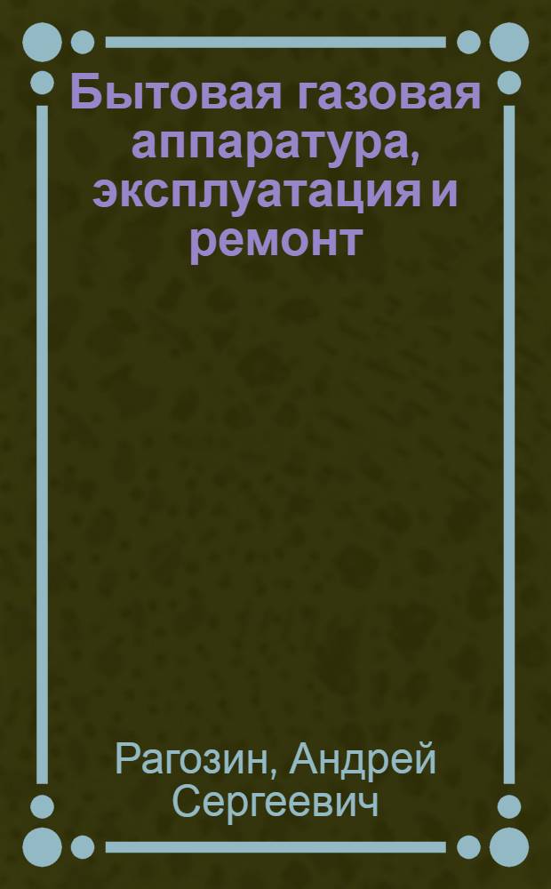 Бытовая газовая аппаратура, эксплуатация и ремонт