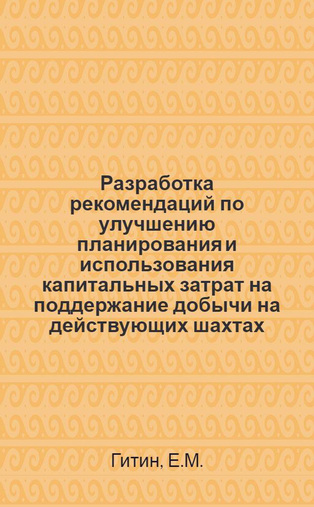 Разработка рекомендаций по улучшению планирования и использования капитальных затрат на поддержание добычи на действующих шахтах : (Краткий науч. отчет)