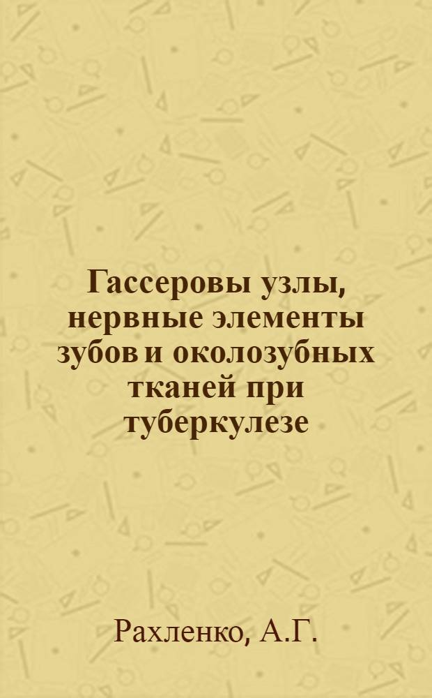 Гассеровы узлы, нервные элементы зубов и околозубных тканей при туберкулезе : (Клинико-эксперим. морфол. исследование) : Автореф. дис. на соискание учен. степени канд. мед. наук : (771)