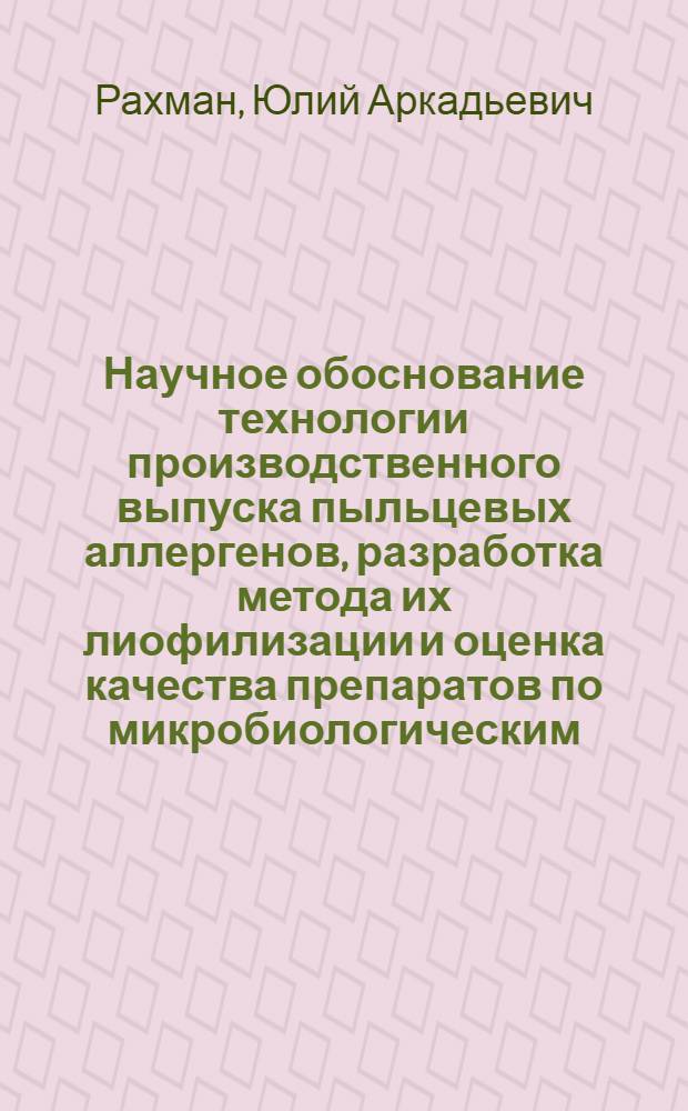 Научное обоснование технологии производственного выпуска пыльцевых аллергенов, разработка метода их лиофилизации и оценка качества препаратов по микробиологическим, иммунологическим и иммунохимическим тестам : Автореф. дис. на соиск. учен. степени канд. мед. наук : (03.00.07)