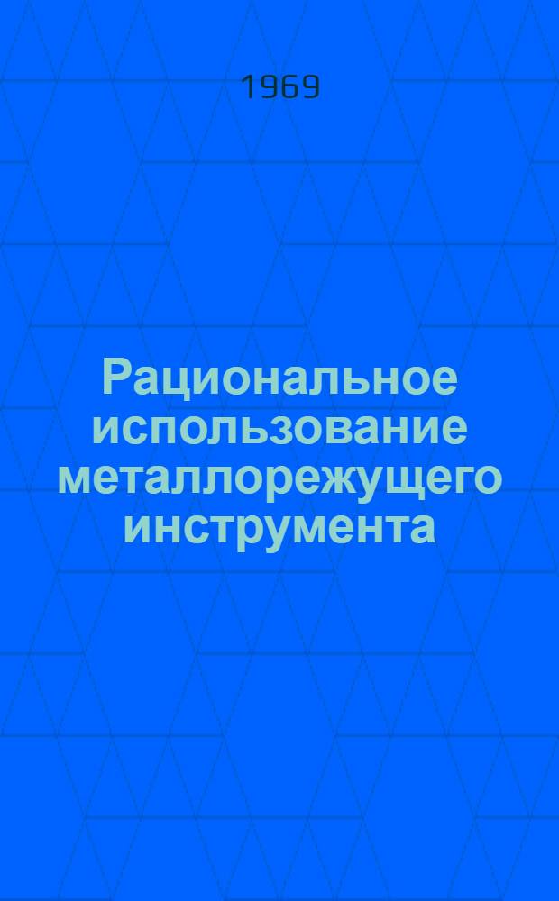 Рациональное использование металлорежущего инструмента : (Рекомендации по эксплуатации и устранению причин преждеврем. износа)
