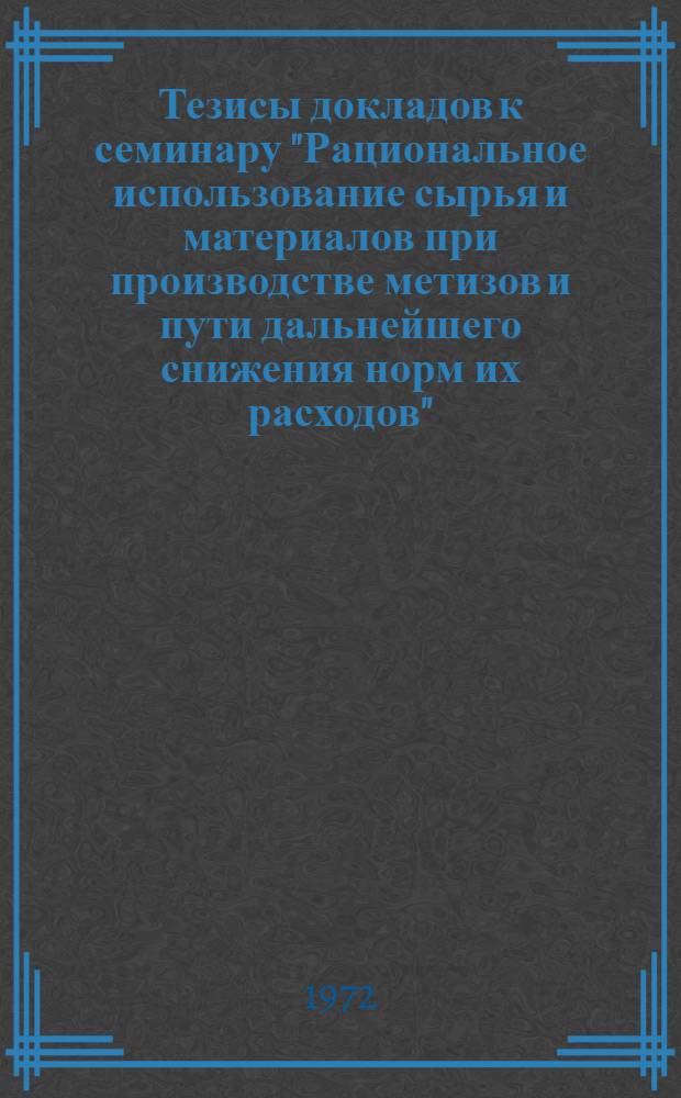 Тезисы докладов к семинару "Рациональное использование сырья и материалов при производстве метизов и пути дальнейшего снижения норм их расходов". (19-22 сентября 1972 г.)