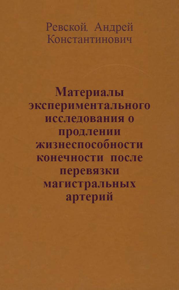 Материалы экспериментального исследования о продлении жизнеспособности конечности после перевязки магистральных артерий : Автореф. дис. на соискание учен. степени д-ра мед. наук : (777)
