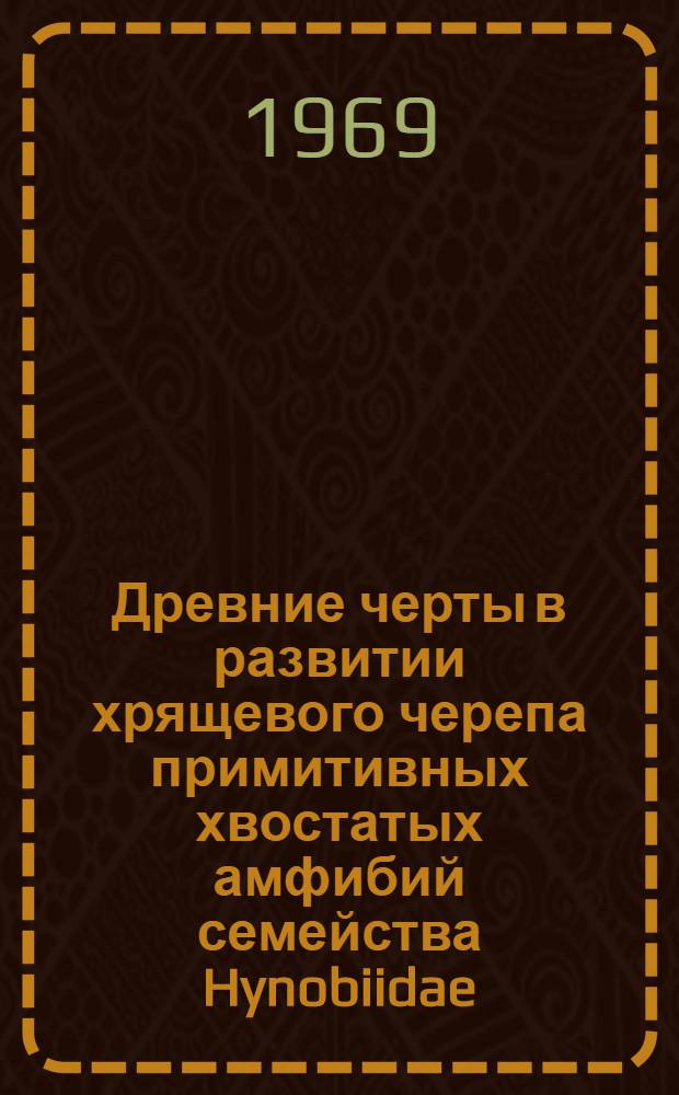 Древние черты в развитии хрящевого черепа примитивных хвостатых амфибий семейства Hynobiidae : (К вопросу о происхождении позвоночных) : Автореф. дис. на соискание учен. степени канд. биол. наук : (097)