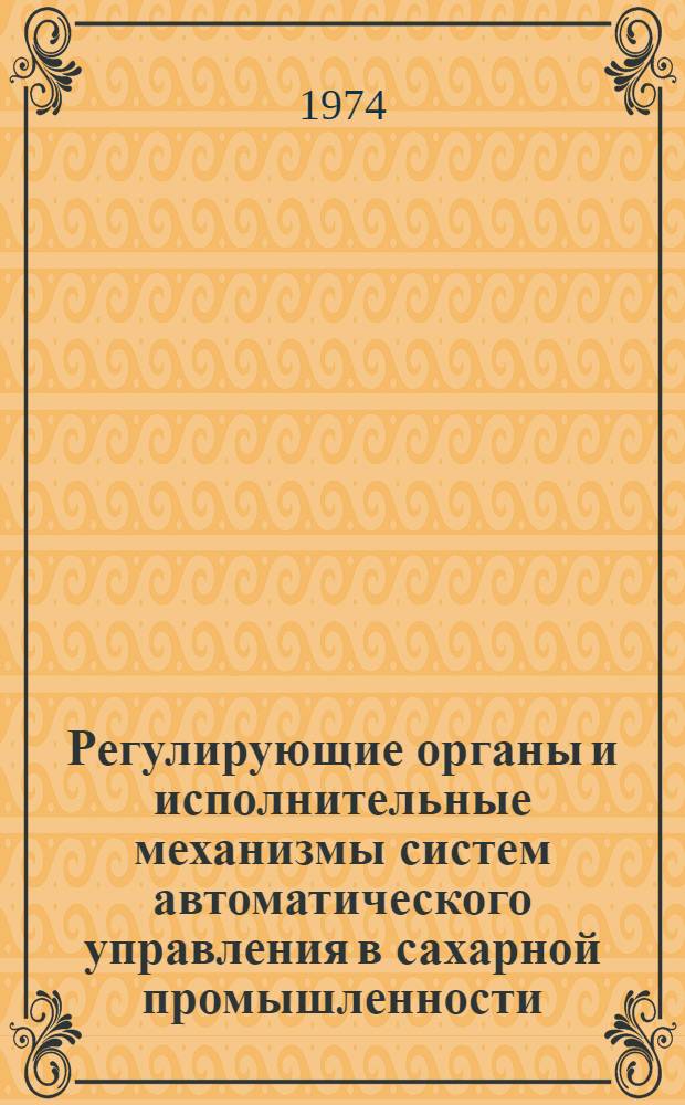 Регулирующие органы и исполнительные механизмы систем автоматического управления в сахарной промышленности : (Обзор)