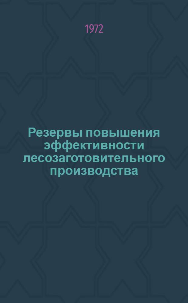 Резервы повышения эффективности лесозаготовительного производства : Материалы совещ. 12-13 авг. 1971 г., Тюмень : Обзор