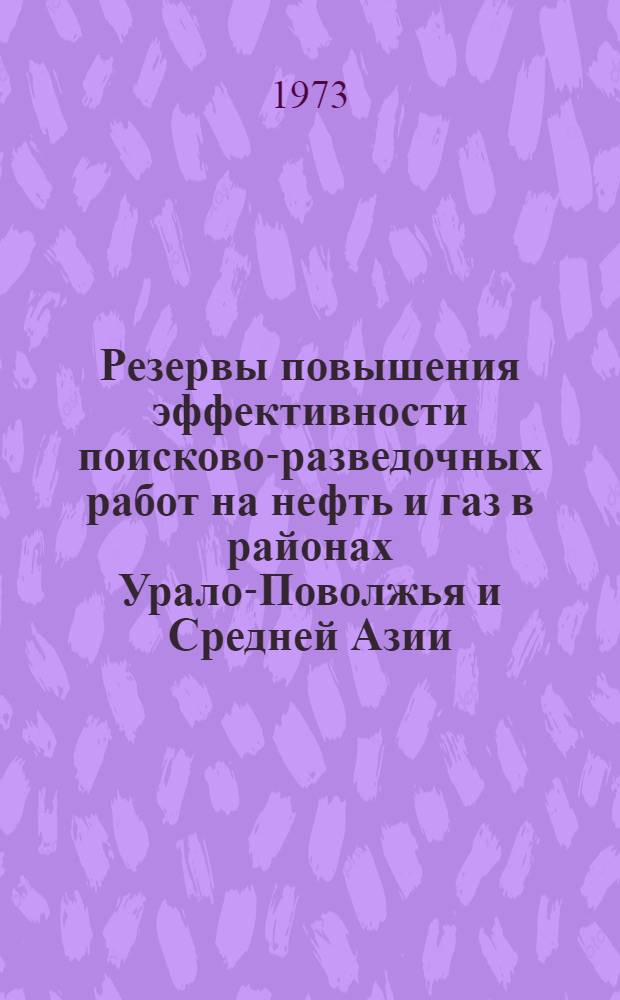Резервы повышения эффективности поисково-разведочных работ на нефть и газ в районах Урало-Поволжья и Средней Азии : Обзор