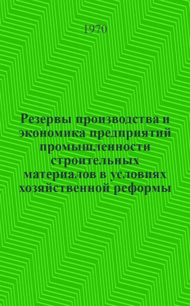Резервы производства и экономика предприятий промышленности строительных материалов в условиях хозяйственной реформы : Сборник