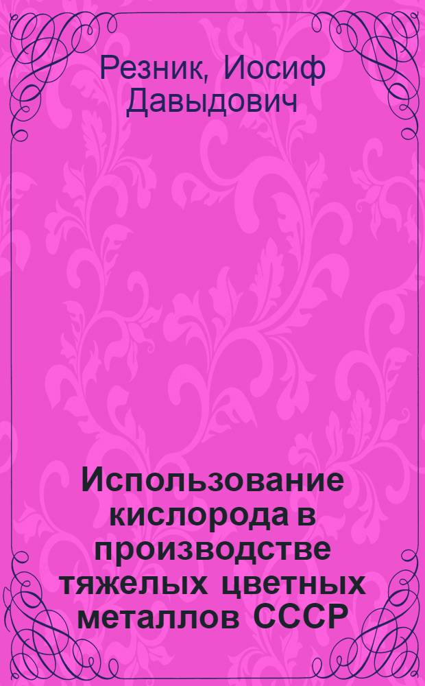 Использование кислорода в производстве тяжелых цветных металлов СССР : (По материалам 2 всесоюз. школы по обмену опытом применения кислорода на предприятиях цвет. металлургии)
