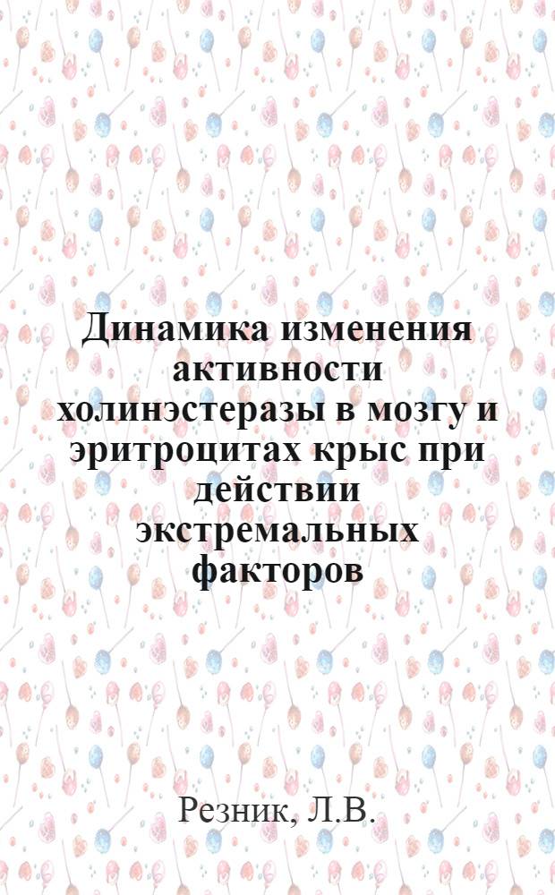 Динамика изменения активности холинэстеразы в мозгу и эритроцитах крыс при действии экстремальных факторов : Автореф. дис. на соискание учен. степени канд. мед. наук : (102)