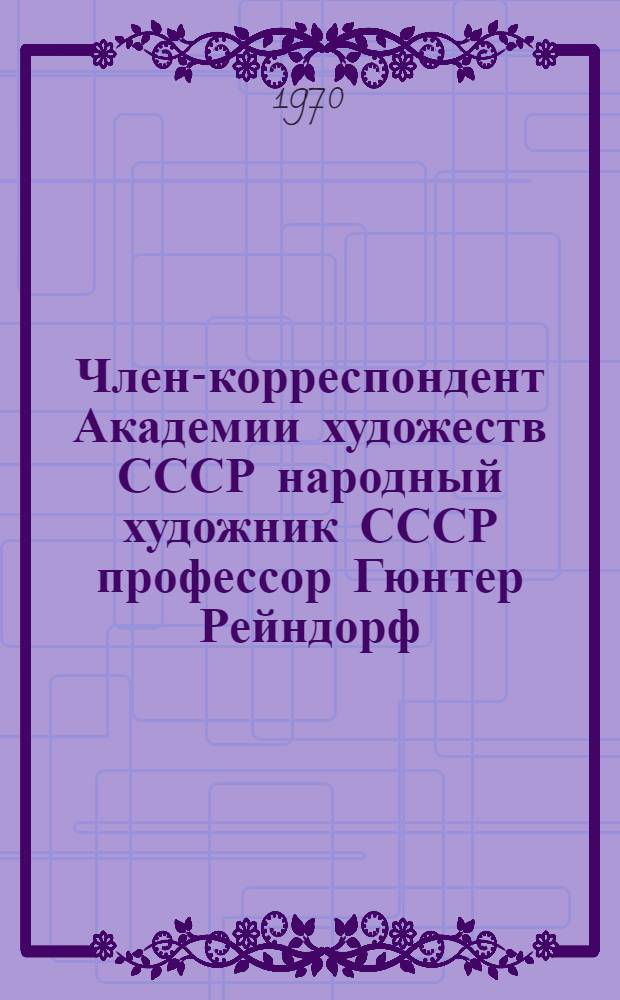 Член-корреспондент Академии художеств СССР народный художник СССР профессор Гюнтер Рейндорф : Каталог выставки