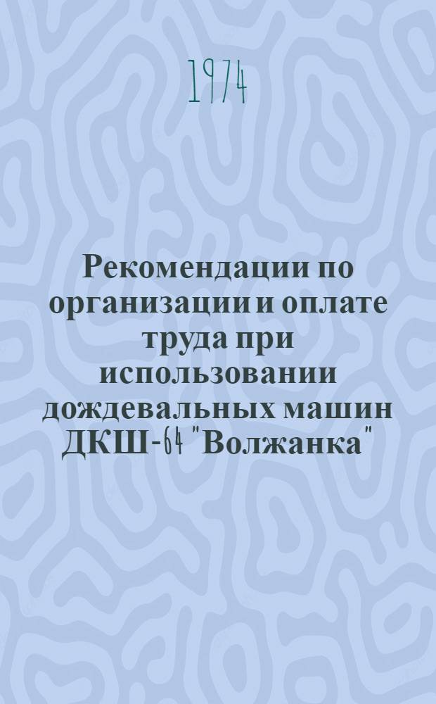 Рекомендации по организации и оплате труда при использовании дождевальных машин ДКШ-64 "Волжанка"