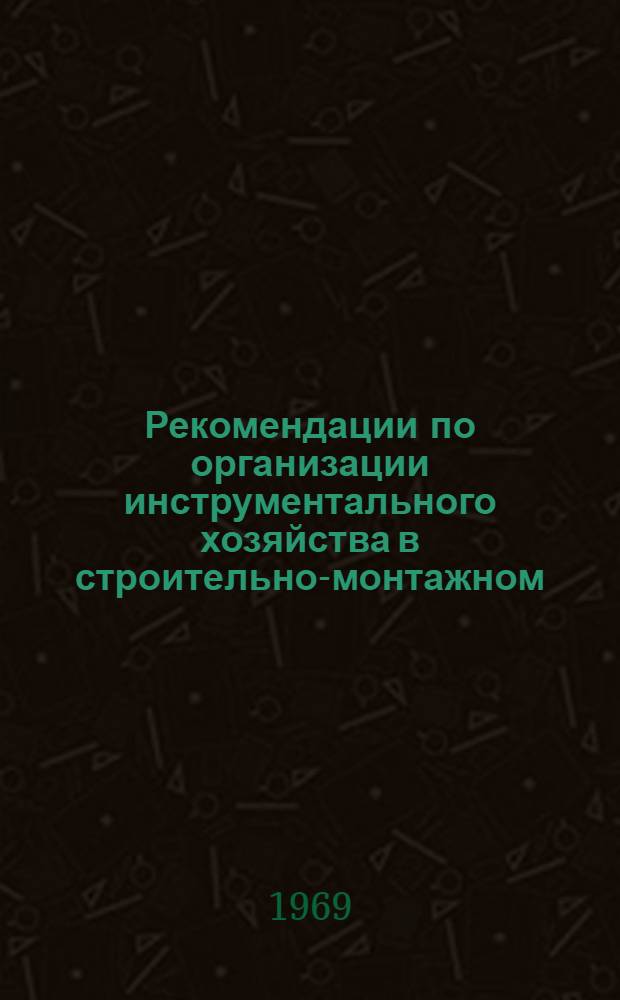Рекомендации по организации инструментального хозяйства в строительно-монтажном (специализированном) управлении : (Ручной инструмент, приспособления и инвентарь)