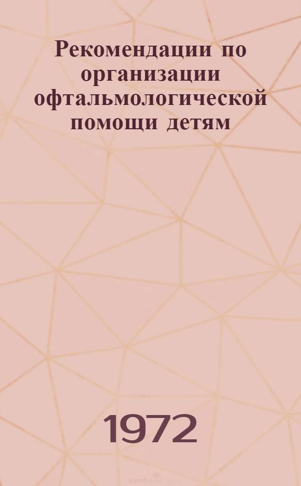 Рекомендации по организации офтальмологической помощи детям : Для студентов, врачей-педиатров и дет. офтальмологов