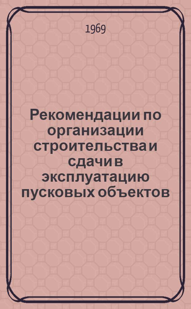 Рекомендации по организации строительства и сдачи в эксплуатацию пусковых объектов (комплексов)
