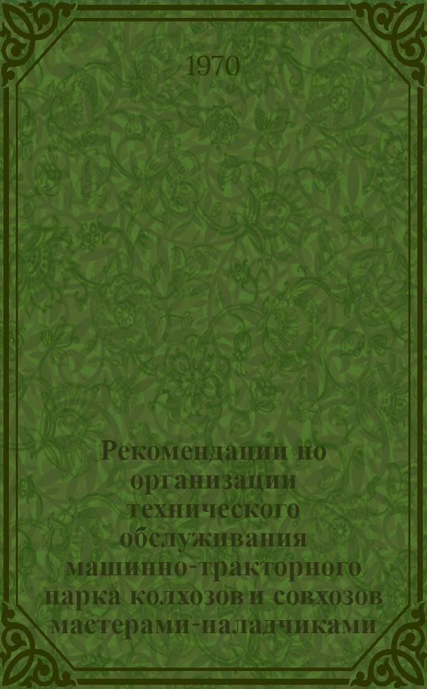 Рекомендации по организации технического обслуживания машинно-тракторного парка колхозов и совхозов мастерами-наладчиками