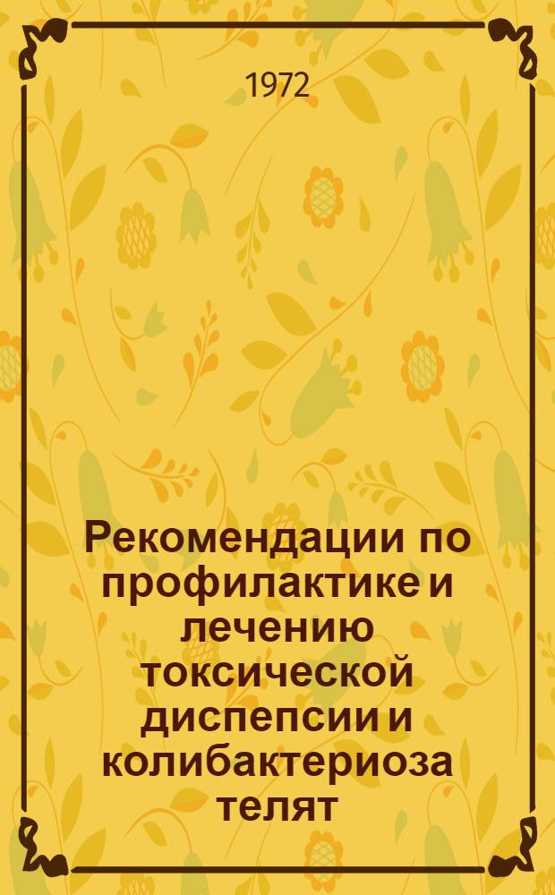 Рекомендации по профилактике и лечению токсической диспепсии и колибактериоза телят