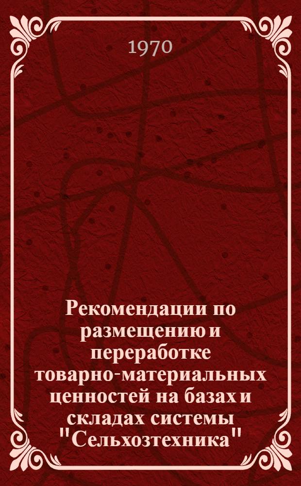 Рекомендации по размещению и переработке товарно-материальных ценностей на базах и складах системы "Сельхозтехника" : Утв. 7/X 1969 г