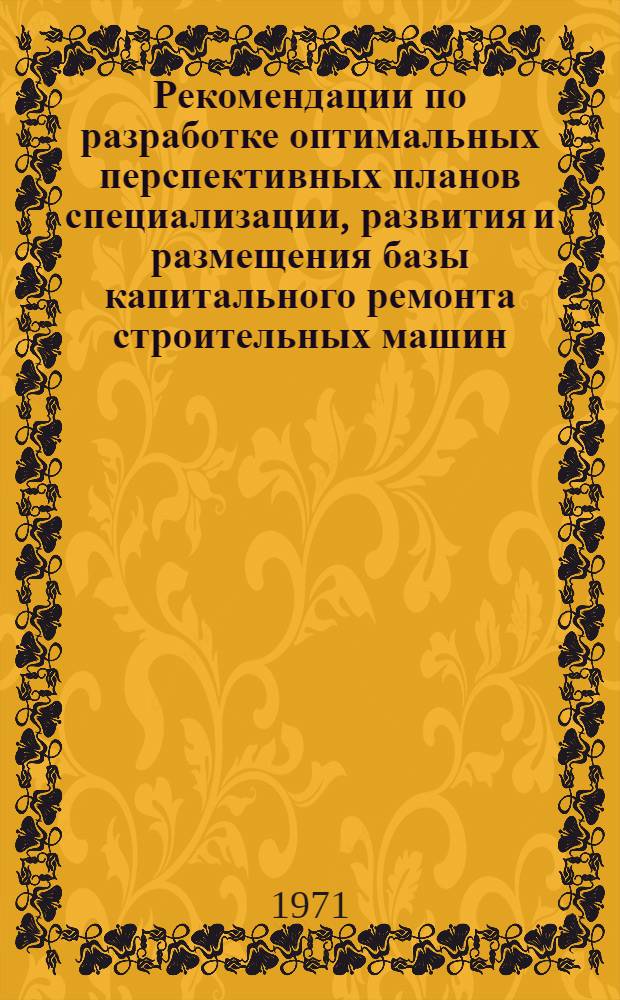 Рекомендации по разработке оптимальных перспективных планов специализации, развития и размещения базы капитального ремонта строительных машин