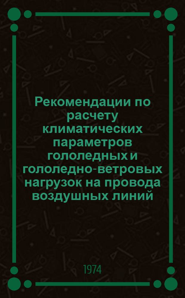 Рекомендации по расчету климатических параметров гололедных и гололедно-ветровых нагрузок на провода воздушных линий
