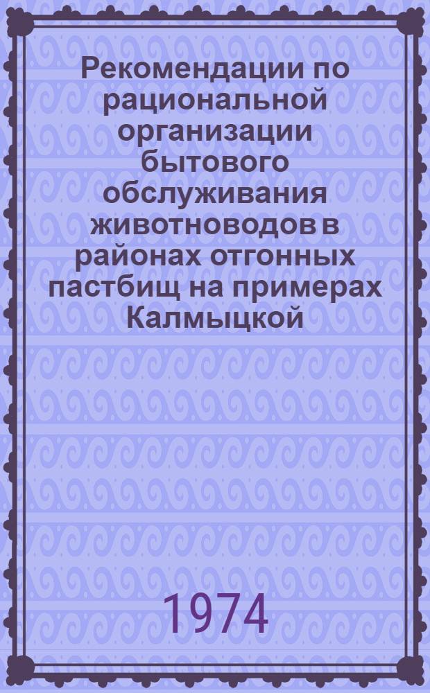 Рекомендации по рациональной организации бытового обслуживания животноводов в районах отгонных пастбищ на примерах Калмыцкой, Дагестанской, Бурятской АССР и Читинской области