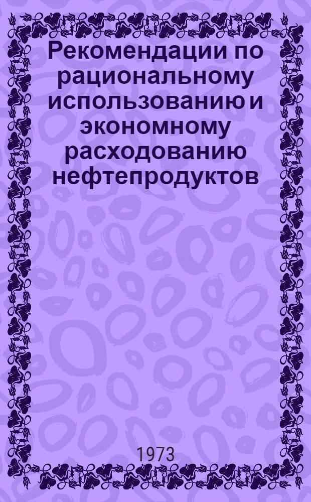 Рекомендации по рациональному использованию и экономному расходованию нефтепродуктов, организации первичного и основного учета, применению нефтепродуктов и объему выполненных работ в организациях и предприятиях министерств и ведомств РСФСР