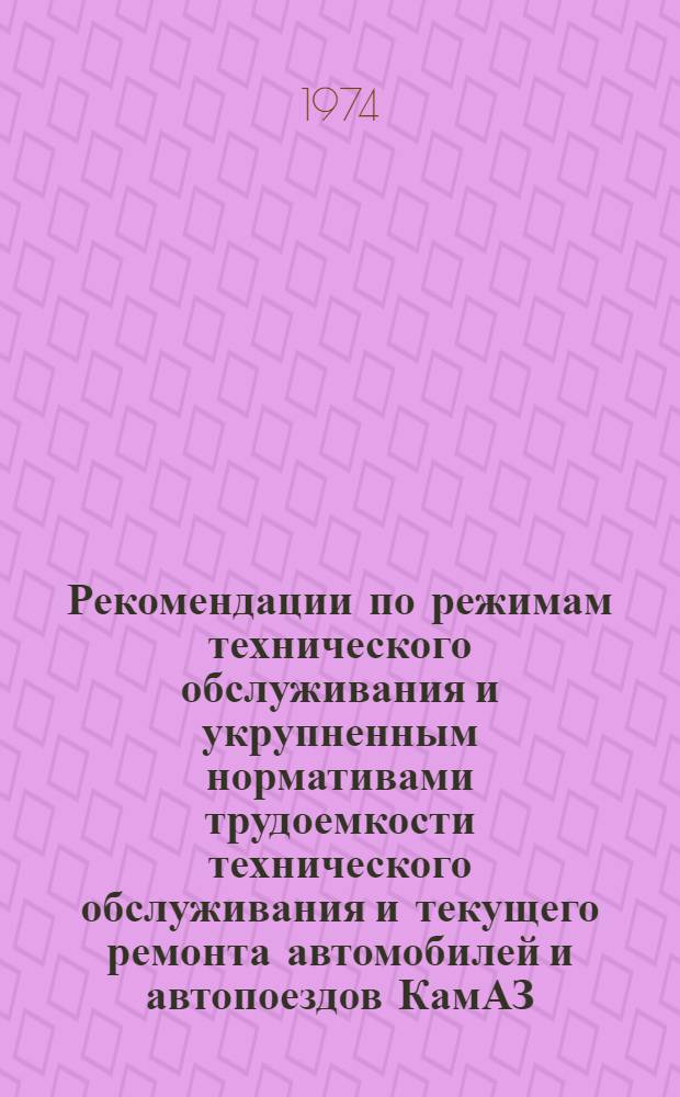 Рекомендации по режимам технического обслуживания и укрупненным нормативами трудоемкости технического обслуживания и текущего ремонта автомобилей и автопоездов КамАЗ