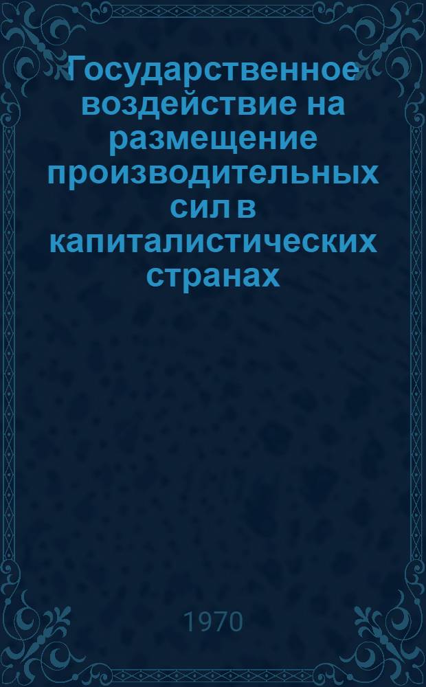 Государственное воздействие на размещение производительных сил в капиталистических странах : Сборник статей