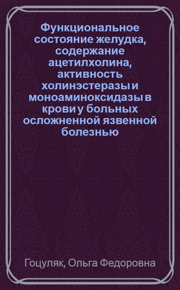 Функциональное состояние желудка, содержание ацетилхолина, активность холинэстеразы и моноаминоксидазы в крови у больных осложненной язвенной болезнью : Автореф. дис. на соискание учен. степени канд. мед. наук : (754)