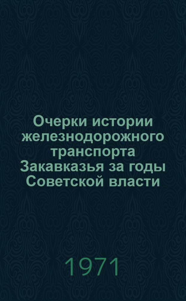 Очерки истории железнодорожного транспорта Закавказья за годы Советской власти : [В 2 ч.] Ч. 1-. Ч. 1